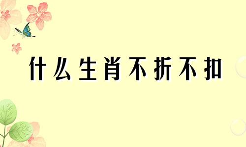 什么生肖不折不扣 不折不扣主要是指哪个动物生肖