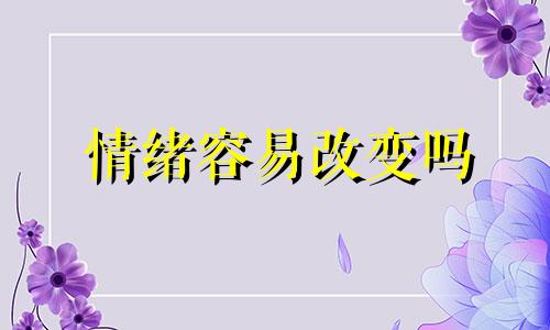 情绪容易改变吗 情绪容易改变是什么病