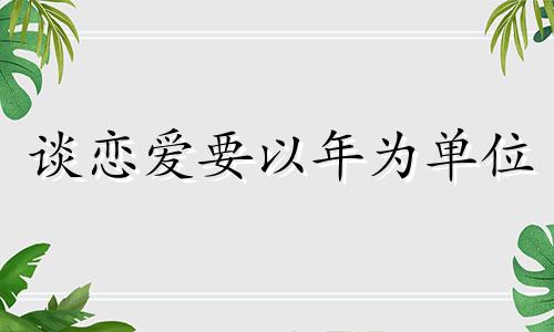 谈恋爱要以年为单位 恋爱年份说法