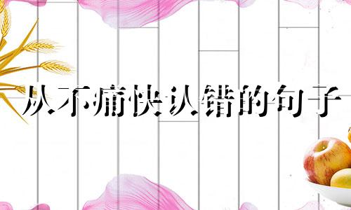 从不痛快认错的句子 从不认错是什么心理