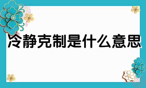 冷静克制是什么意思 冷静且克制