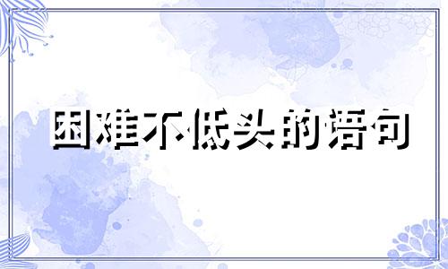 困难不低头的语句 困难不低头的成语