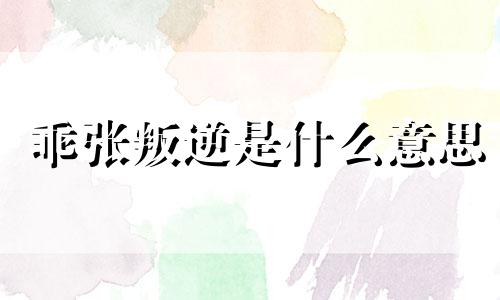 乖张叛逆是什么意思 乖巧又叛逆