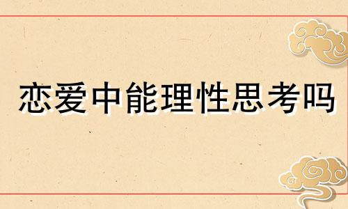 恋爱中能理性思考吗 恋爱中的理性