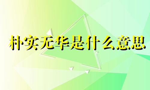 朴实无华是什么意思 朴实无华的反义词