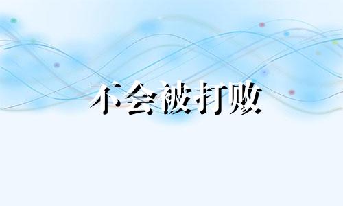 不会被打败 形容不会被击倒的词语