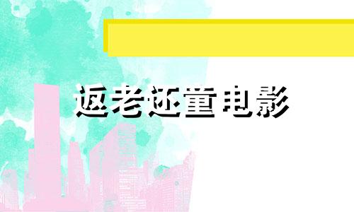 返老还童电影 返老还童的本意