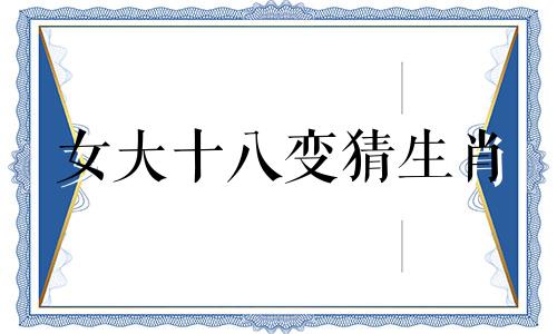 女大十八变猜生肖 女大十八变是什么成语