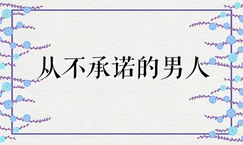 从不承诺的男人 从不兑现承诺的男人