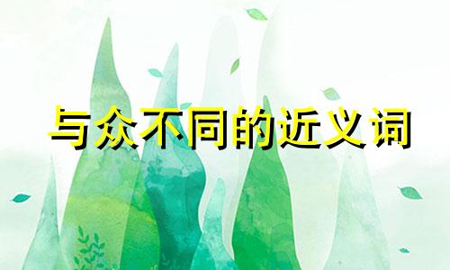 与众不同的近义词 与众不同的___作文500字