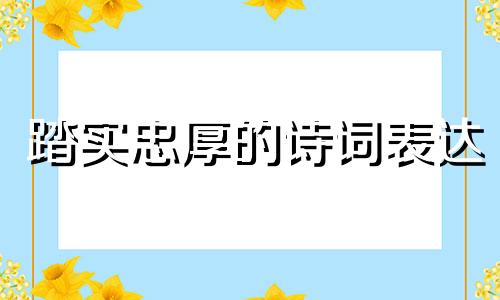 踏实忠厚的诗词表达 踏实忠诚