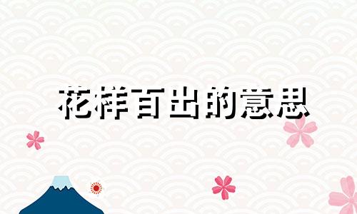 花样百出的意思 花样百出是成语吗