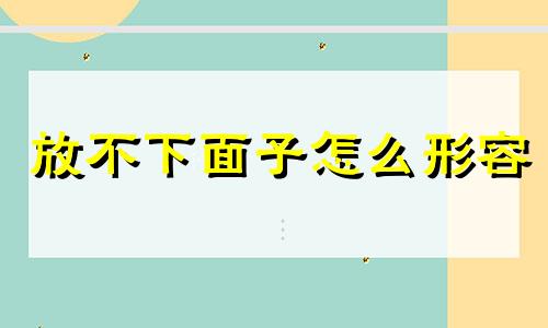 放不下面子怎么形容 当你放不下面子的说说