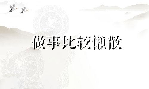 做事比较懒散 做事懒散的解决方案