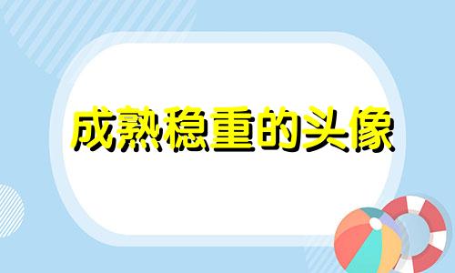 成熟稳重的头像 成熟稳重的经典句子