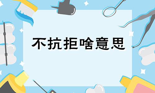 不抗拒啥意思 不抗拒你是什么意思