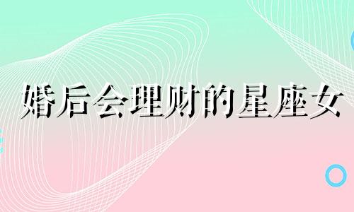 婚后会理财的星座女 最会投资理财的生肖男