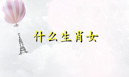 什么生肖女 12生肖哪个是女神