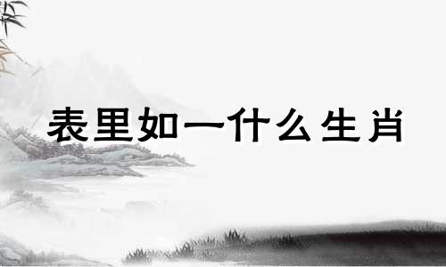 表里如一什么生肖 表里如一指什么生肖