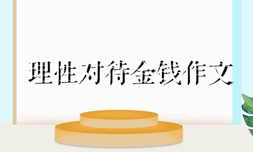 理性对待金钱作文 面对金钱和利益