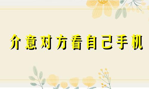 介意对方看自己手机 你会同意恋人看你的手机吗