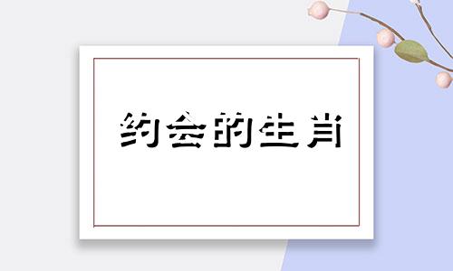 约会的生肖 约会打一动物