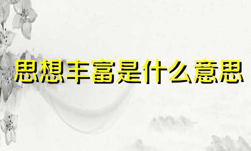 思想丰富是什么意思 思想丰富的人