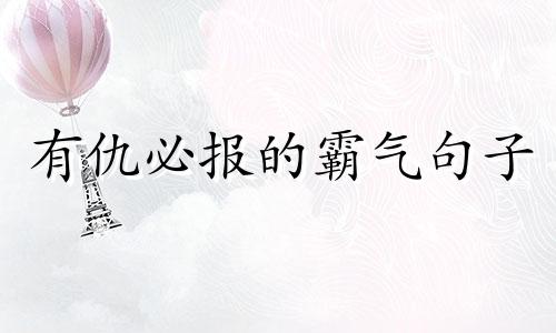 有仇必报的霸气句子 有仇必报的近义词