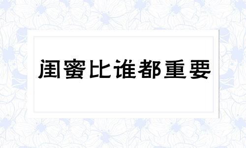 闺蜜比谁都重要 闺蜜比男人重要的句子