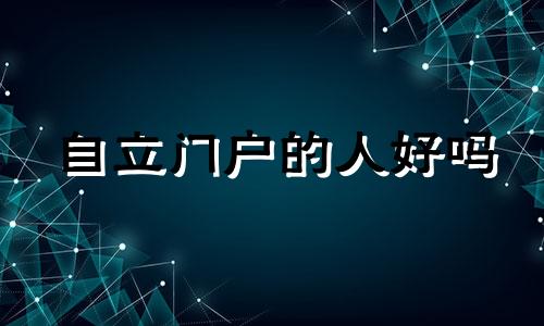 自立门户的人好吗 自立门户形容什么动物