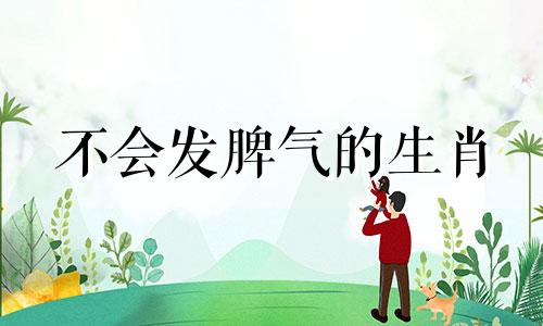 不会发脾气的生肖 不发脾气的生肖