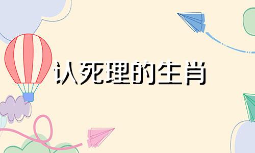 认死理的生肖 认死理的人是不是不灵活