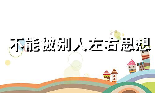 不能被别人左右思想 思想不被任何人左右