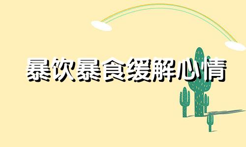 暴饮暴食缓解心情 暴饮暴食可以帮助我们缓解压力