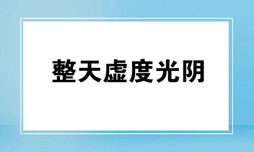 整天虚度光阴 虚度光阴一事无成的句子