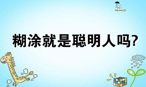 糊涂就是聪明人吗? 糊涂的聪明人还是聪明的糊涂人