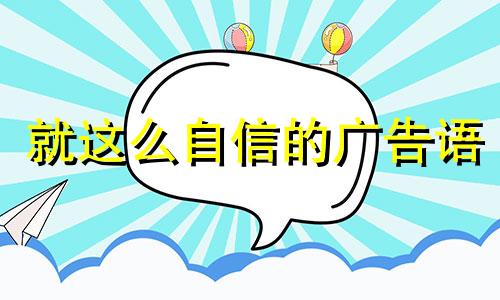 就这么自信的广告语 就这么自信,就这么拽