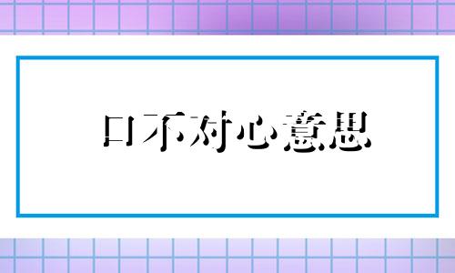 口不对心意思 口不对心啥意思