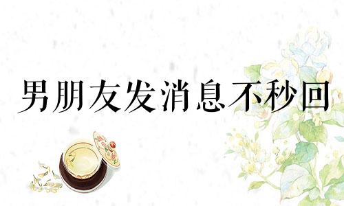 男朋友发消息不秒回 为什么男朋友不秒回消息女生就乱想