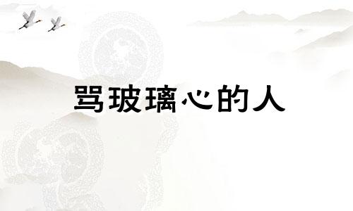 骂玻璃心的人 玻璃心别人骂一句都受不了