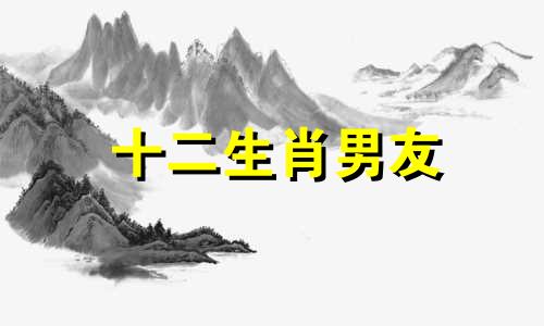 十二生肖男友 十二生肖男对女人要求