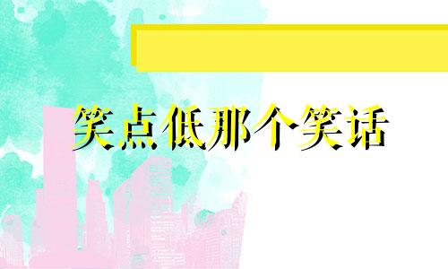 笑点低那个笑话 笑点高的人也能笑起来的笑话