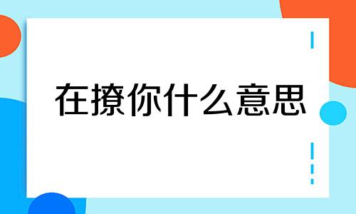 在撩你什么意思 撩代表什么