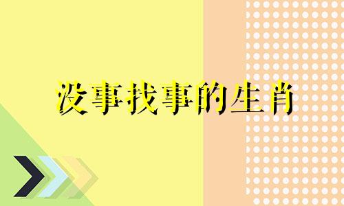 没事找事的生肖 没事找事是成语