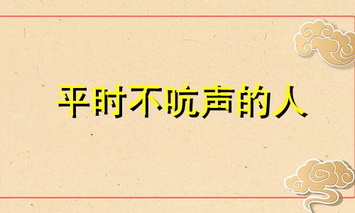 平时不吭声的人 平时挤着不吭声打一生肖