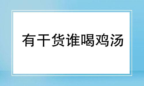 有干货谁喝鸡汤 有干货是什么意思