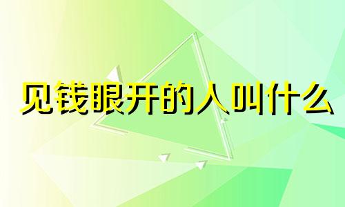 见钱眼开的人叫什么 见钱眼开的女人都有什么特质