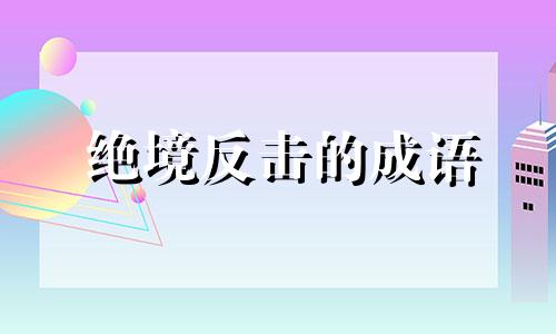 绝境反击的成语 身处绝境绝地反击的词