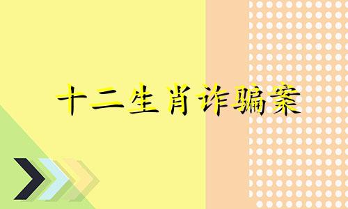 十二生肖诈骗案 十二生肖骗局新闻报道