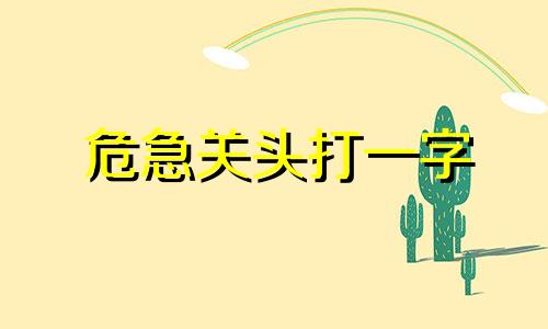 危急关头打一字 危急关头是不是成语